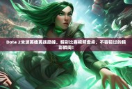 Dota 2米波英雄再战巅峰，精彩比赛视频盘点，不容错过的精彩瞬间！