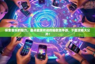 探索音乐的魅力，盘点最受欢迎的唱歌类手游，下载攻略大公开！