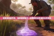 探索单机版方舟，油的独特魅力—深度解析这款单机生存游戏