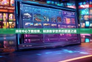 游戏中心下载指南，畅游数字世界的便捷之道