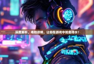 深度解析，毒奶攻略，让你在游戏中如鱼得水！