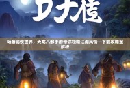 畅游武侠世界，天龙八部手游带你领略江湖风情—下载攻略全解析