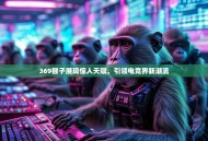 369猴子展现惊人天赋，引领电竞界新潮流