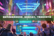 魔域手游装备换经验攻略，轻松提升战力，下载体验无限可能！