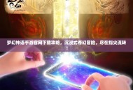 梦幻神语手游官网下载攻略，沉浸式奇幻冒险，尽在指尖流转！