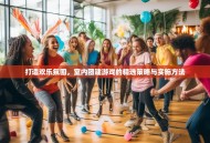 打造欢乐氛围，室内团建游戏的精选策略与实施方法