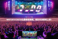 WGT2014 DOTA比赛赛程揭晓，精彩对决即将上演！