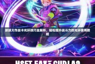 球球大作战卡光环技巧全解析，轻松提升战斗力的光环使用教程