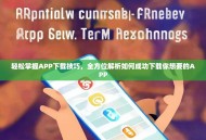 轻松掌握APP下载技巧，全方位解析如何成功下载你想要的APP