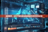 深度解析，APP下载在移动互联网时代的作用与价值