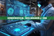 深度解析游戏优化器，如何让游戏体验更上一层楼