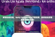 解锁创意无限，Getty Images App下载指南，助你轻松获取高质量图片资源！