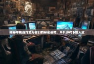 揭秘单机游戏爱好者们的秘密基地，单机游戏下载天堂