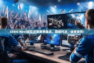 CSGO Navi战队近期赛事盘点，巅峰对决，战绩斐然！