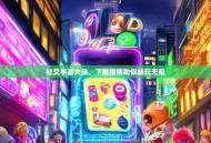 社交手游大热，下载指南助你畅玩无阻
