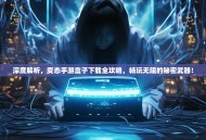 深度解析，变态手游盒子下载全攻略，畅玩无阻的秘密武器！