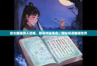 倩女幽魂异人攻略，解锁神秘角色，轻松畅游幽魂世界