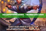 热血江湖手游弓箭转职全新体验，下载攻略助力你的江湖传奇！