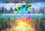 龙之谷手游新服务器火热开启！全新下载攻略助你畅游奇幻世界！