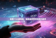 探索7723游戏盒，畅游虚拟世界的得力助手