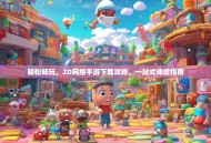 轻松畅玩，2D网络手游下载攻略，一站式体验指南