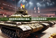 坦克世界比赛奖金大盘点，巨额奖金等你来拿！