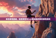 单机攀爬巅峰，探索那些令人心跳加速的单机攀爬游戏