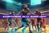 全方位解析天天灌篮攻略，轻松上分，成为篮球场上的MVP！