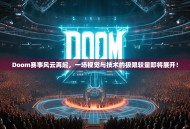 Doom赛事风云再起，一场视觉与技术的极限较量即将展开！