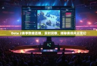 Dota 2赛事数据直播，实时洞察，揭秘赛场风云变幻