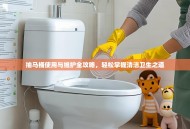 抽马桶使用与维护全攻略，轻松掌握清洁卫生之道