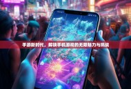 手游新时代，解锁手机游戏的无限魅力与挑战