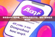 粉泡泡APP下载攻略，一站式社交娱乐平台，轻松下载体验无限乐趣！