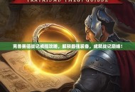 克鲁赛德战记戒指攻略，解锁最强装备，成就战记巅峰！