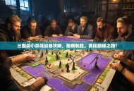 三国杀小杀挑战赛攻略，策略制胜，勇闯巅峰之路！
