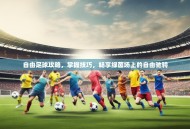 自由足球攻略，掌握技巧，畅享绿茵场上的自由驰骋