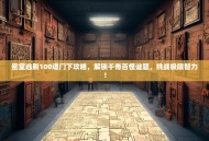 密室逃脱100道门下攻略，解锁千奇百怪谜题，挑战极限智力！