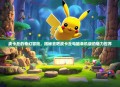 皮卡丘的奇幻冒险，揭秘去吧皮卡丘电脑单机版的魅力世界