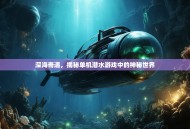 深海奇遇，揭秘单机潜水游戏中的神秘世界
