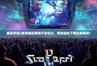 星际争霸2赛事精彩瞬间不容错过，教你轻松下载比赛视频！