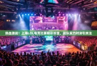 热血激战！上海LOL电竞比赛精彩纷呈，战队实力对决引关注