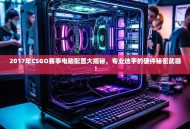 2017年CSGO赛事电脑配置大揭秘，专业选手的硬件秘密武器！