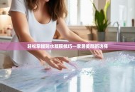 轻松掌握贴水凝膜技巧—家居美颜新选择