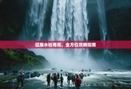 征服水柱奇观，全方位攻略指南