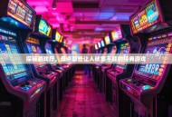 探秘游戏厅，盘点那些让人欲罢不能的经典游戏