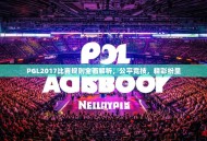 PGL2017比赛规则全面解析，公平竞技，精彩纷呈