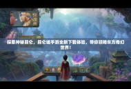 探索神秘昆仑，昆仑墟手游全新下载体验，带你领略东方奇幻世界！