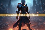FF12 100层攻略，轻松通关，成就你的冒险之旅！