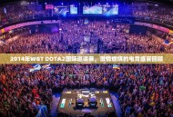2014年WGT DOTA2国际邀请赛，激情燃烧的电竞盛宴回顾