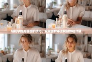 轻松掌握美容面护技巧，实用面护手法视频教程详解